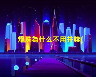 燈珠為什么不用并聯(lián) led燈為什么不用并聯(lián)